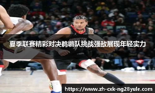 夏季联赛精彩对决鹈鹕队挑战强敌展现年轻实力